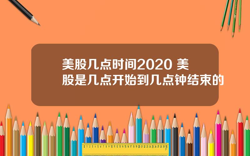 美股几点时间2020 美股是几点开始到几点钟结束的
